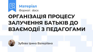 ОРГАНІЗАЦІЯ ПРОЦЕСУ ЗАЛУЧЕННЯ БАТЬКІВ ДО ВЗАЄМОДІЇ З ПЕДАГОГАМИ