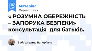 « РОЗУМНА ОБЕРЕЖНІСТЬ – ЗАПОРУКА БЕЗПЕКИ» консультація  для батьків.