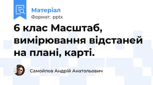 6 клас Масштаб, вимірювання відстаней на плані, карті.