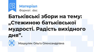 Батьківські збори на тему: „Стежиною батьківської мудрості. Радість вихідного дня”.