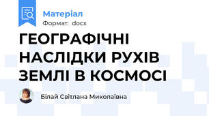 ГЕОГРАФІЧНІ НАСЛІДКИ РУХІВ ЗЕМЛІ В КОСМОСІ