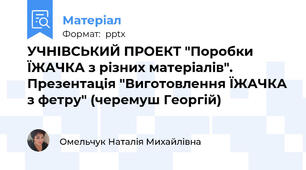 УЧНІВСЬКИЙ ПРОЕКТ "Поробки ЇЖАЧКА з різних матеріалів". Презентація "Виготовлення ЇЖАЧКА з фетру" (черемуш Георгій)