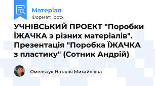 УЧНІВСЬКИЙ ПРОЕКТ "Поробки ЇЖАЧКА з різних матеріалів". Презентація "Поробка ЇЖАЧКА з пластику" (Сотник Андрій)