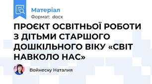 ПРОЄКТ ОСВІТНЬОЇ РОБОТИ З ДІТЬМИ СТАРШОГО ДОШКІЛЬНОГО ВІКУ «СВІТ НАВКОЛО НАС»