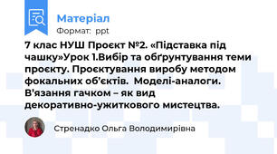7 клас НУШ Проєкт №2. «Підставка під чашку»Урок 1.Вибір та обґрунтування теми проєкту. Проєктування виробу методом фокальних об’єктів.  Моделі-аналоги. В’язання гачком – як вид декоративно-ужиткового мистецтва.