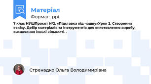 7 клас НУШПроєкт №2. «Підставка під чашку»Урок 2. Створення ескізу. Добір матеріалів та інструментів для виготовлення виробу, визначення їхньої кількості. .