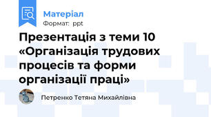 Презентація з теми 10 «Організація трудових процесів та форми організації праці»