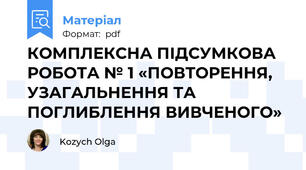 КОМПЛЕКСНА ПІДСУМКОВА РОБОТА № 1 «ПОВТОРЕННЯ, УЗАГАЛЬНЕННЯ ТА ПОГЛИБЛЕННЯ ВИВЧЕНОГО»