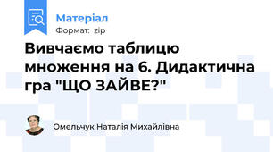 Вивчаємо таблицю множення на 6. Дидактична гра "ЩО ЗАЙВЕ?"