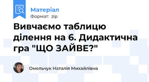 Вивчаємо таблицю ділення на 6. Дидактична гра "ЩО ЗАЙВЕ?"