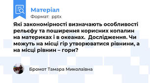 Які закономірності визначають особливості рельєфу та поширення корисних копалин на материках і в океанах.  Дослідження. Чи можуть на місці гір утворюватися рівнини, а на місці рівнин – гори?