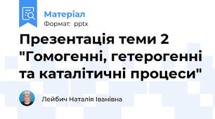 Презентація теми 2 "Гомогенні, гетерогенні та каталітичні процеси"
