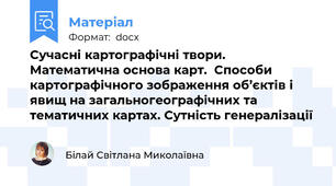 Сучасні картографічні твори. Математична основа карт.  Способи картографічного зображення об’єктів і явищ на загальногеографічних та тематичних картах. Сутність генералізації