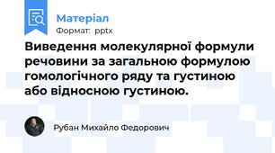 Виведення молекулярної формули речовини за загальною формулою гомологічного ряду та густиною або відносною густиною.