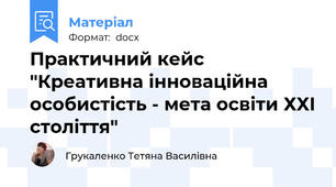 Практичний кейс "Креативна інноваційна особистість - мета освіти ХХІ століття"