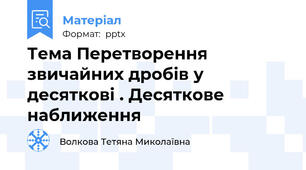 Тема Перетворення звичайних дробів у десяткові . Десяткове наближення