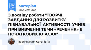 З досвіду роботи "ТВОРЧІ  ЗАВДАННЯ ДЛЯ РОЗВИТКУ ПІЗНАВАЛЬНОЇ  АКТИВНОСТІ  УЧНІВ ПРИ ВИВЧЕННІ ТЕМИ «РЕЧЕННЯ» В ПОЧАТКОВИХ КЛАСАХ"