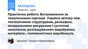 Практична робота. Встановлення за тематичними картами  України зв'язку між тектонічними структурами, рельєфом, мінеральними ресурсами і густотою населення, розташуванням видобувних, матеріало-, паливомістких виробництв.