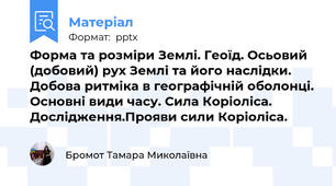Форма та розміри Землі. Геоїд. Осьовий (добовий) рух Землі та його наслідки. Добова ритміка в географічній оболонці. Основні види часу. Сила Коріоліса.  Дослідження.Прояви сили Коріоліса.