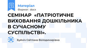 СЕМІНАР  «ПАТРІОТИЧНЕ ВИХОВАННЯ ДОШКІЛЬНИКА В СУЧАСНОМУ СУСПІЛЬСТВІ».