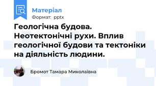Геологічна будова. Неотектонічні рухи. Вплив геологічної будови та тектоніки на діяльність людини.