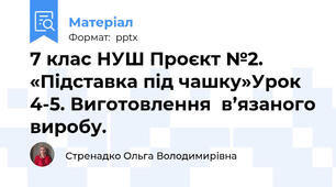 7 клас НУШ Проєкт №2. «Підставка під чашку»Урок 4-5. Виготовлення  в’язаного виробу.
