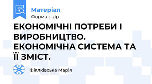 ЕКОНОМІЧНІ ПОТРЕБИ І ВИРОБНИЦТВО. ЕКОНОМІЧНА СИСТЕМА ТА ЇЇ ЗМІСТ.