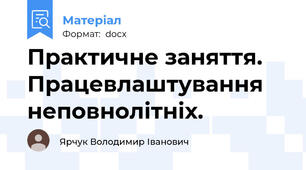 Практичне заняття. Працевлаштування неповнолітніх.