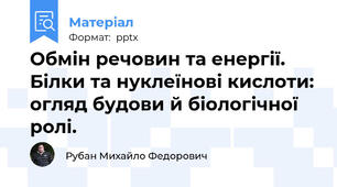 Обмін речовин та енергії. Білки та нуклеїнові кислоти: огляд будови й біологічної ролі.