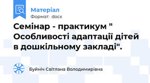Семінар - практикум " Особливості адаптації дітей в дошкільному закладі".