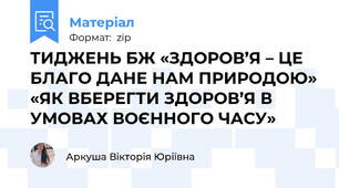 ТИДЖЕНЬ БЖ «ЗДОРОВ’Я – ЦЕ БЛАГО ДАНЕ НАМ ПРИРОДОЮ» «ЯК ВБЕРЕГТИ ЗДОРОВ’Я В УМОВАХ ВОЄННОГО ЧАСУ»