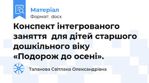 Конспект інтегрованого заняття  для дітей старшого дошкільного віку   «Подорож до осені».