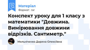 Конспект уроку для 1 класу з математики "Довжина. Вимірювання довжини відрізків. Сантиметр."
