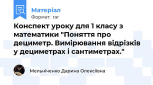 Конспект уроку для 1 класу з математики "Поняття про дециметр. Вимірювання відрізків у дециметрах і сантиметрах."