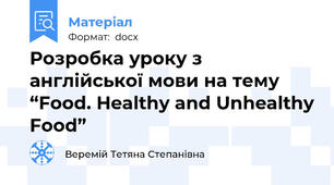 Розробка уроку з англійської мови на тему “Food. Healthy and Unhealthy Food”