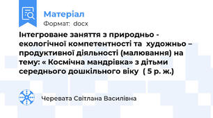 Інтегроване заняття з природньо - екологічної компетентності та  художньо – продуктивної діяльності (малювання) на тему: « Космічна мандрівка» з дітьми середнього дошкільного віку  ( 5 р. ж.)