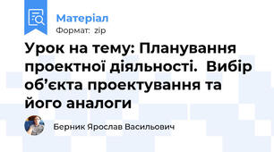 Урок на тему: Планування проектної діяльності.  Вибір об’єкта проектування та його аналоги