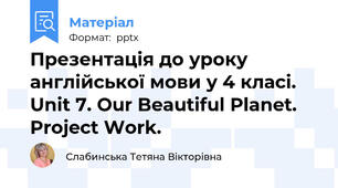 Презентація до уроку англійської мови у 4 класі. Unit 7. Our Beautiful Planet. Project Work.