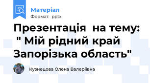 Презентація  на тему:  " Мій рідний край Запорізька область"