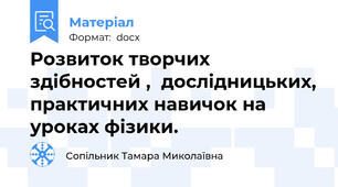Розвиток творчих здібностей ,  дослідницьких, практичних навичок на уроках фізики.