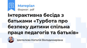 Інтерактивна бесіда з батьками «Турбота про безпеку дитини спільна праця педагогів та батьків»