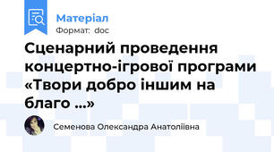 Сценарний проведення концертно-ігрової програми «Твори добро іншим на благо ...»