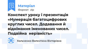 Конспект уроку і презентація  «Нумерація багатоцифрових круглих чисел. Додавання й віднімання іменованих чисел. Подвійна  нерівність»