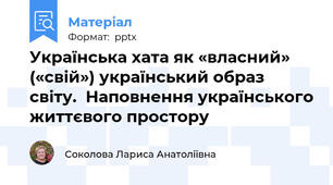 Українська хата як «власний» («свій») український образ світу.  Наповнення українського життєвого простору