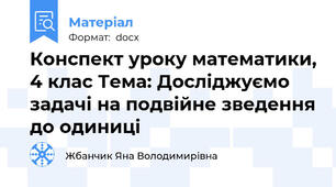 Конспект уроку математики, 4 клас Тема: Досліджуємо задачі на подвійне зведення до одиниці