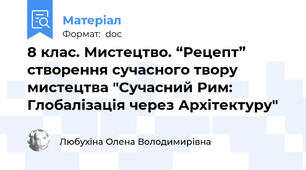 8 клас. Мистецтво. “Рецепт” створення сучасного твору мистецтва "Сучасний Рим: Глобалізація через Архітектуру"