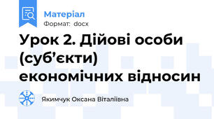 Урок 2. Дійові особи (суб’єкти) економічних відносин