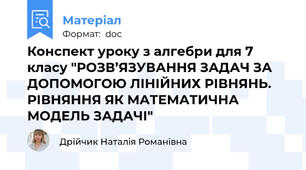 Конспект уроку з алгебри для 7 класу "РОЗВ’ЯЗУВАННЯ ЗАДАЧ ЗА ДОПОМОГОЮ ЛІНІЙНИХ РІВНЯНЬ. РІВНЯННЯ ЯК МАТЕМАТИЧНА МОДЕЛЬ ЗАДАЧІ"