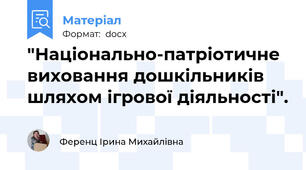 "Національно-патріотичне виховання дошкільників шляхом ігрової діяльності".