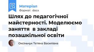 Шлях до педагогічної майстерності. Моделюємо заняття  в закладі позашкільної освіти